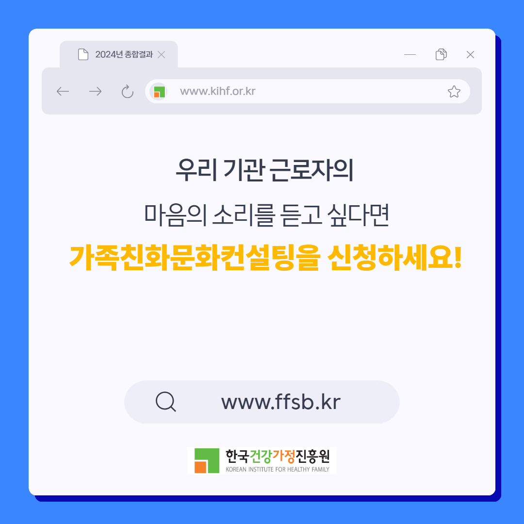 2024년 종합결과 www.kihf.or.kr 우리 기관 근로자의 마음의 소리를 듣고 싶다면 가족친화문화컨설팅을 신청하세요! www.ffsb.kr 한국건강가정진흥원