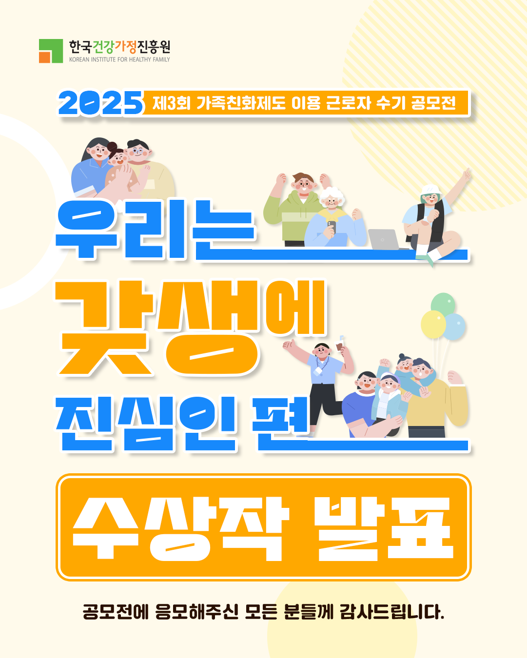 한국건강가정진흥원 2025 제3회 가족친화제도 이용 근로자 수기 공모전 우리는 갓생에 진심인 편 수상작 발표 공모전에 응모해주신 모든 분들께 감사드립니다. 