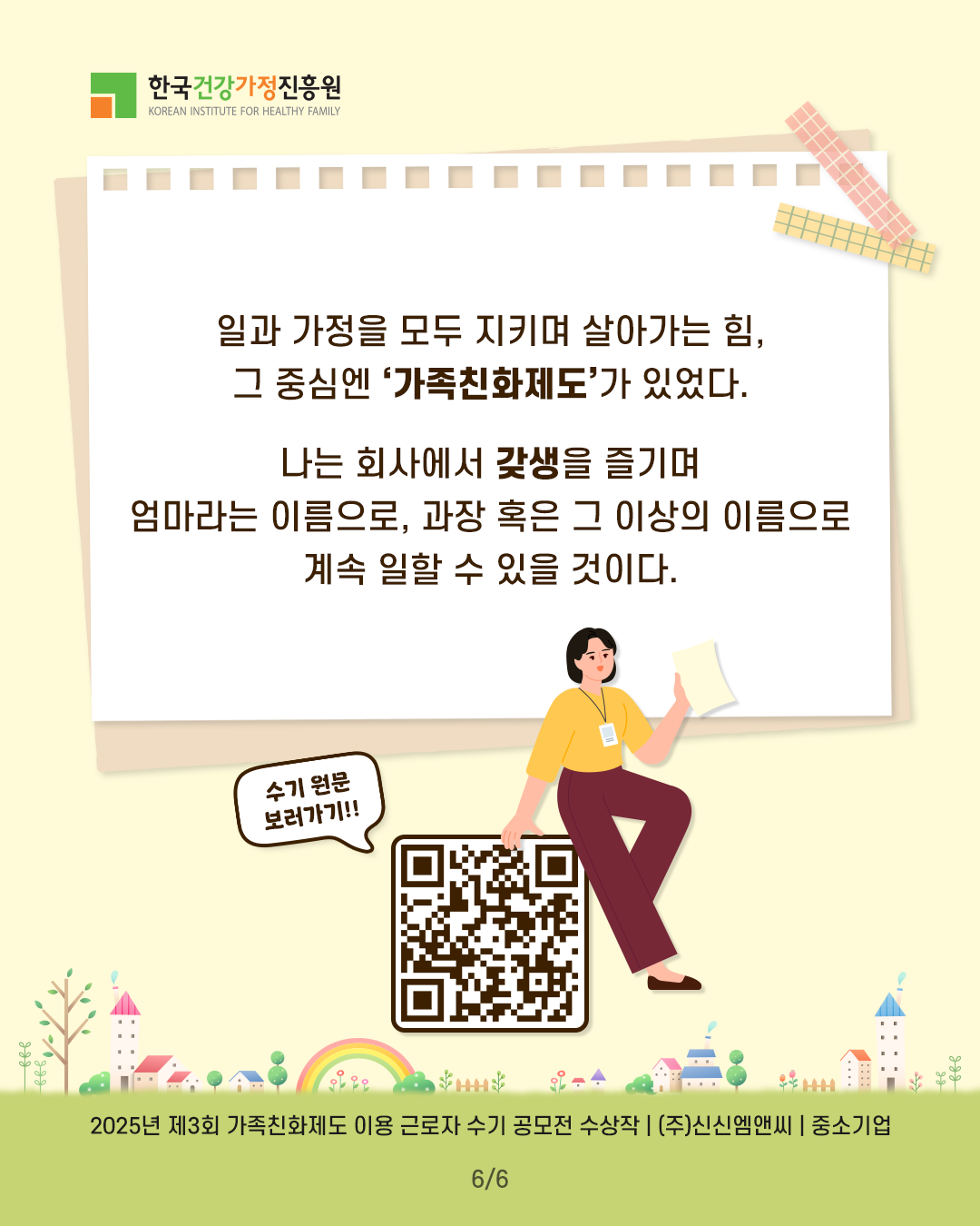 일과 가정을 모두 지키며 살아가는 힘, 그 중심엔 ‘가족친화제도’가 있었다. 나는 회사에서 갓생을 즐기며 엄마라는 이름으로, 과장 혹은 그 이상의 이름으로 계속 일할 수 있을 것이다. 2025년 제3회 가족친화제도 이용 근로자 수기 공모전 수상작 | (주)신신엠앤씨 | 중소기업