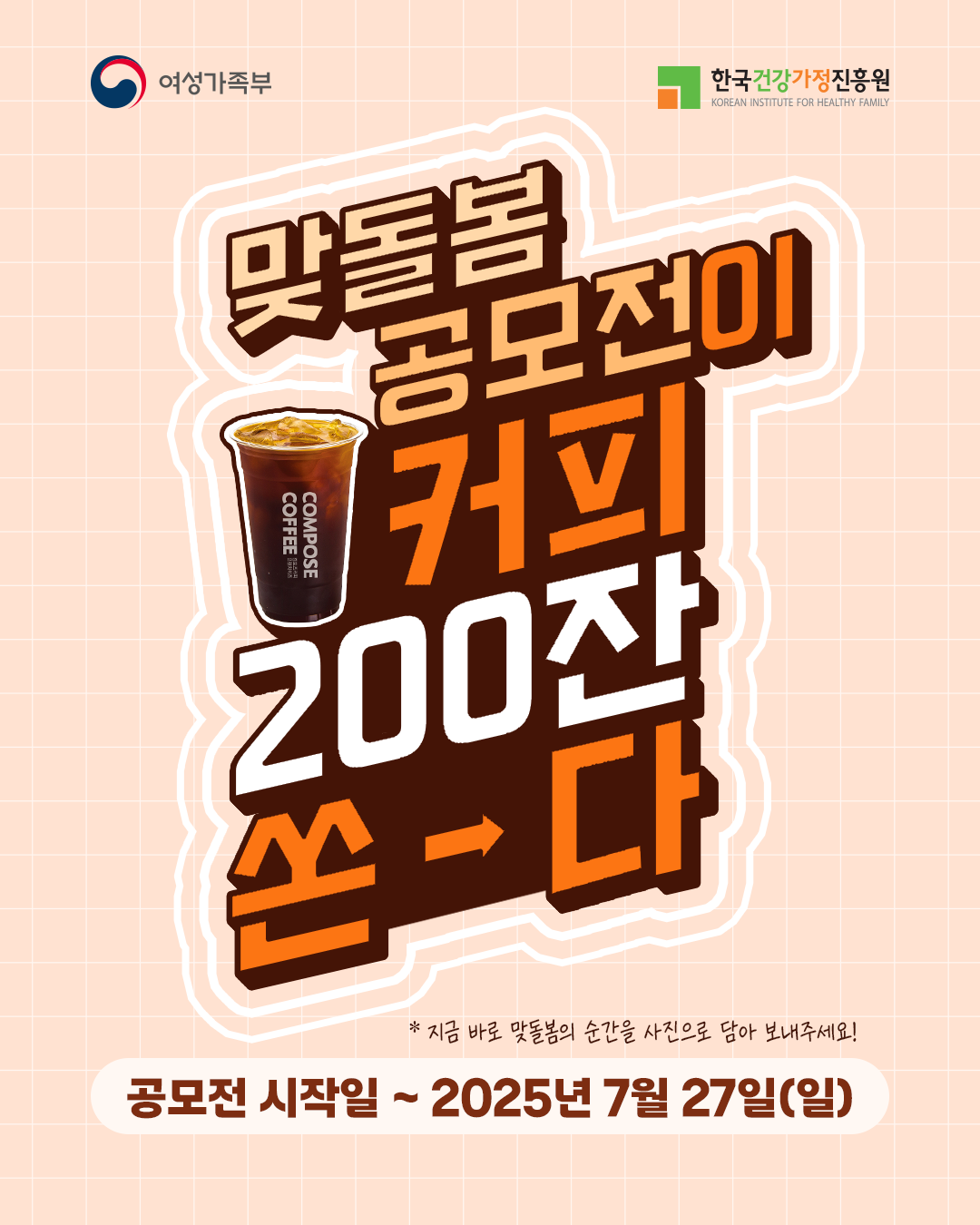 여성가족부, 한국건강가정진흥원 맞돌봄 공모전이 커피 200잔 쏜-다 COMPOSE COFFEE 공모전 시작일 ~ 2025년 7월 27일(일) * 지금 바로 맞돌봄의 순간을 사진으로 담아 보내주세요!