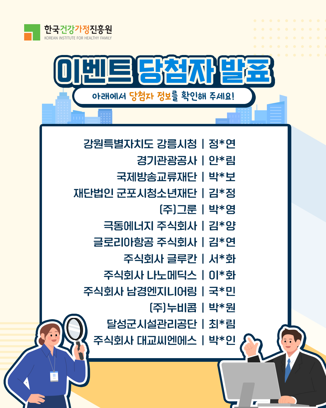 강원특별자치도 강릉시청 | 정*연 경기관광공사 | 안*림 국제방송교류재단 | 박*보 재단법인 군포시청소년재단 | 김*정 (주)그룬 | 박*영 극동에너지 주식회사 | 김*양 글로리아항공 주식회사 | 김*연 주식회사 글루칸 | 서*화 주식회사 나노메딕스 | 이*화 주식회사 남경엔지니어링 | 국*민 (주)누비콤 | 박*원 달성군시설관리공단 | 최*림 주식회사 대교씨엔에스 | 박*인