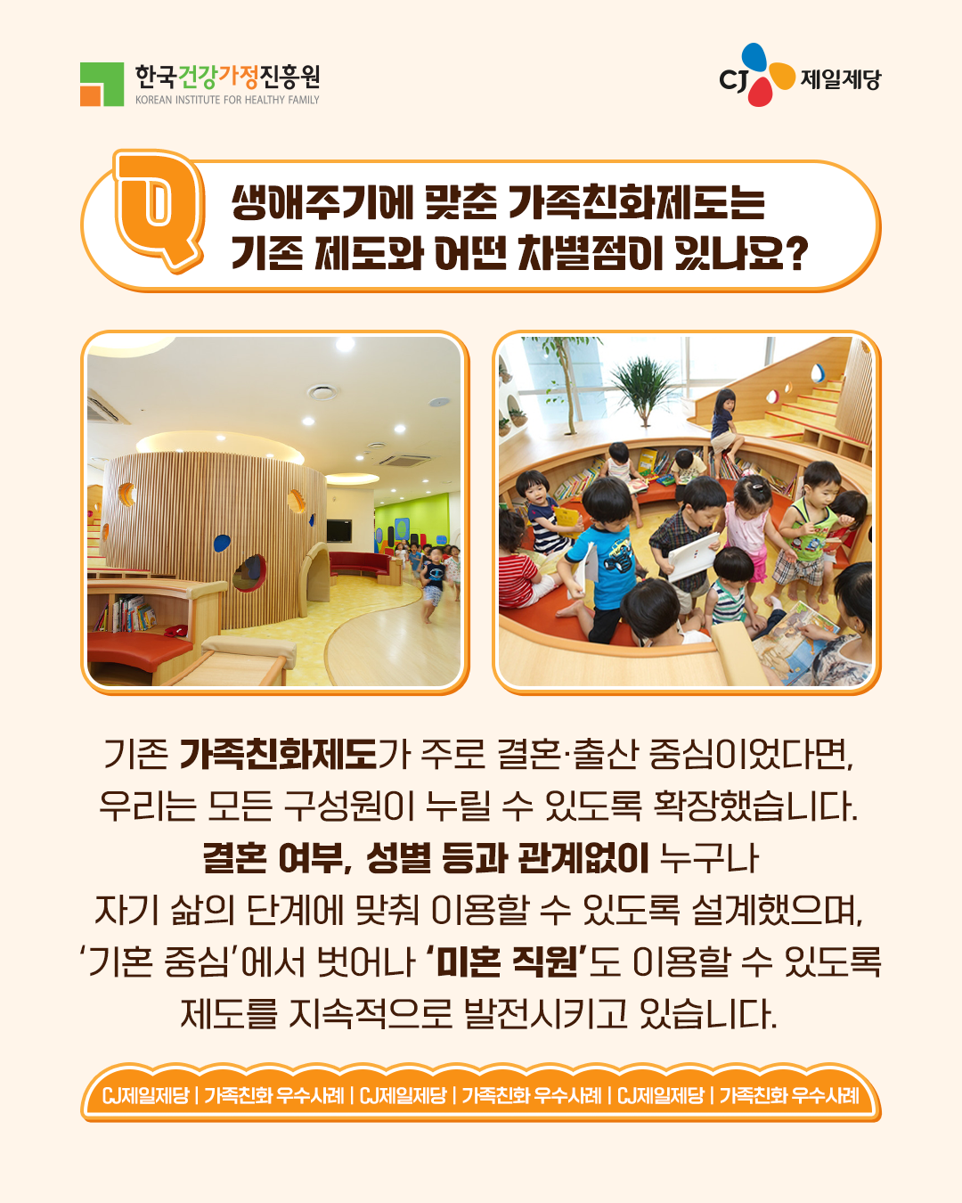 생애주기에 맞춘 가족친화제도는 기존 제도와 어떤 차별점이 있나요? 기존 가족친화제도가 주로 결혼·출산 중심이었다면, 우리는 모든 구성원이 누릴 수 있도록 확장했습니다. 결혼 여부, 성별 등과 관계없이 누구나 자기 삶의 단계에 맞춰 이용할 수 있도록 설계했으며, ‘기혼 중심’에서 벗어나 ‘미혼 직원’도 이용할 수 있도록 제도를 지속적으로 발전시키고 있습니다.