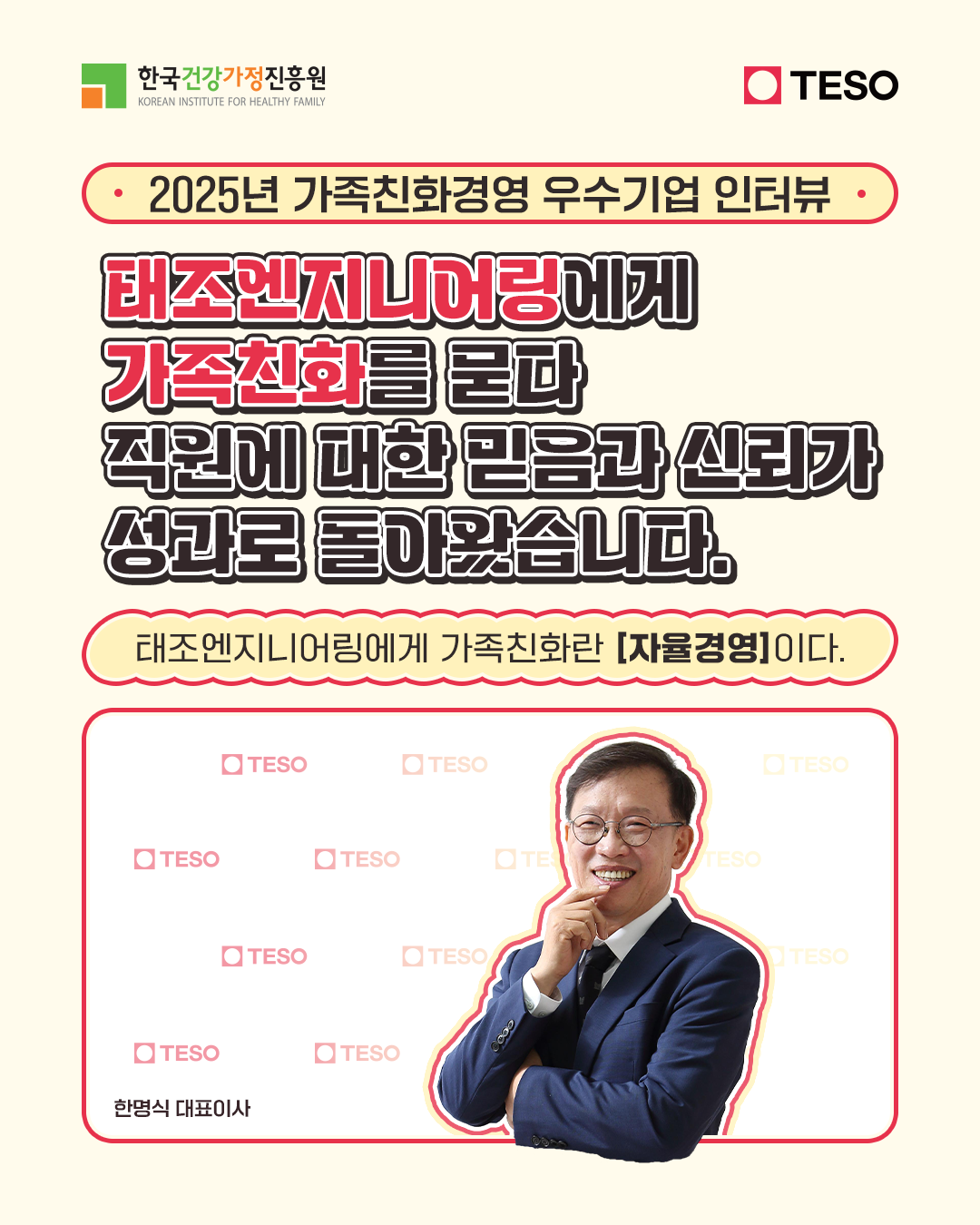 2025년 가족친화경영 우수기업 인터뷰 태조엔지니어링에게 가족친화를 묻다 직원에 대한 믿음과 신뢰가 성과로 돌아왔습니다. 태조엔지니어링에게 가족친화란 자율경영이다. 한명식 대표이사