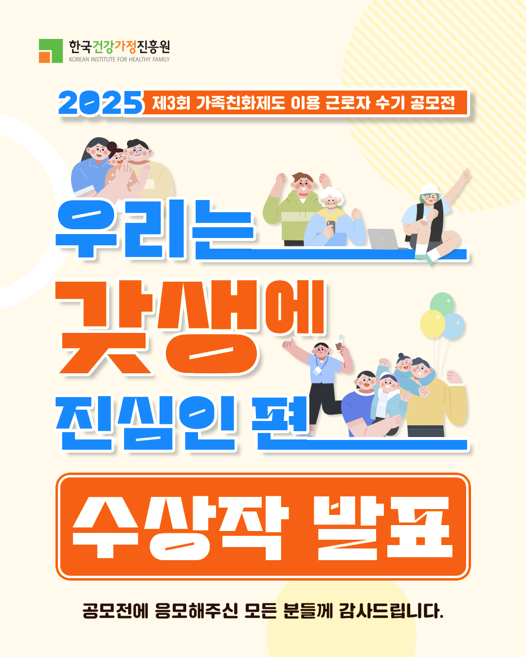 한국건강가정진흥원 2025 제3회 가족친화제도 이용 근로자 수기 공모전 우리는 갓생에 진심인 편 수상작 발표 공모전에 응모해주신 모든 분들께 감사드립니다. 