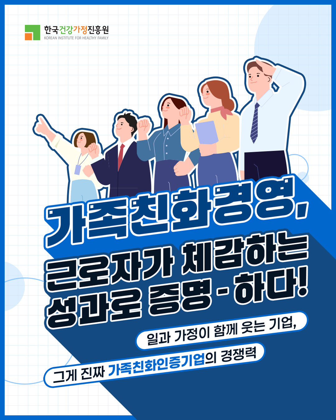 한국건강가정진흥원 가족친화경영 근로자가 체감하는 성과로 증명·하다! 일과 가정이 함께 웃는 기업, 그게 진짜 가족친화인증기업의 경쟁력