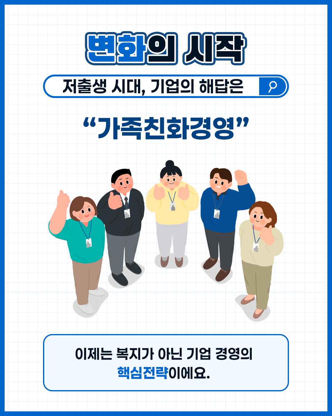 변화의 시작 저출생 시대, 기업의 해답은 “가족친화경영” 이제는 복지가 아닌 기업 경영의 핵심전략이에요.