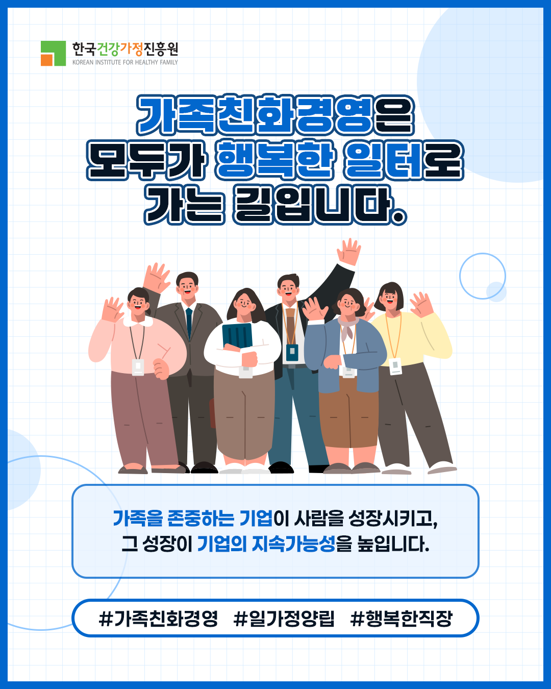 한국건강가정진흥원 가족친화경영은 모두가 행복한 일터로 가는 길입니다. 가족을 존중하는 기업이 사람을 성장시키고, 그 성장이 기업의 지속가능성을 높입니다. #가족친화경영 #일가정양립 #행복한직장